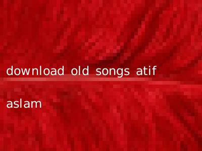 download old songs atif aslam
