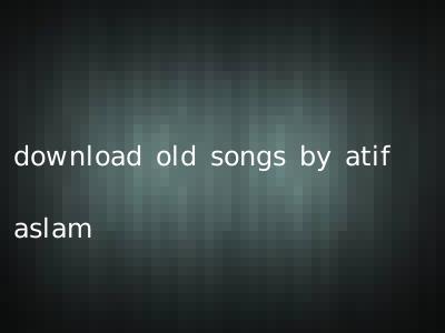 download old songs by atif aslam