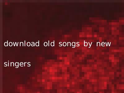 download old songs by new singers