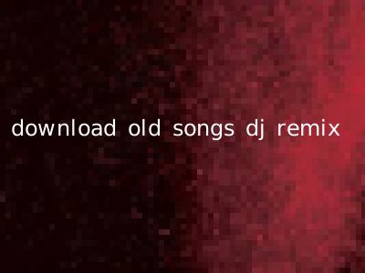 download old songs dj remix