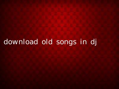 download old songs in dj
