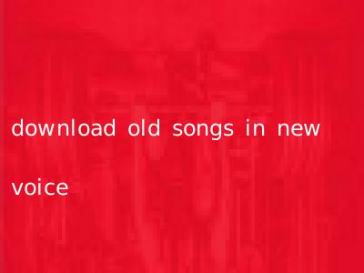 download old songs in new voice
