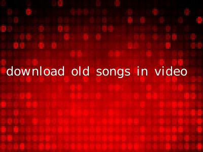 download old songs in video