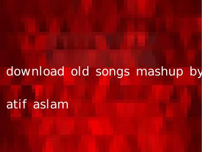 download old songs mashup by atif aslam