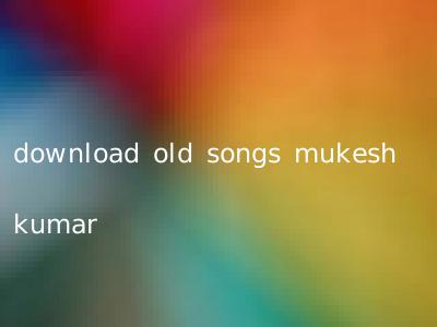download old songs mukesh kumar
