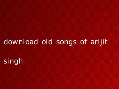download old songs of arijit singh