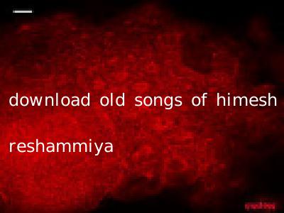download old songs of himesh reshammiya
