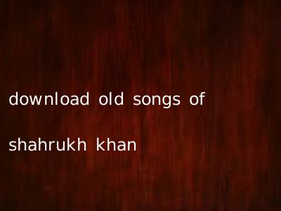 download old songs of shahrukh khan