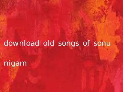 download old songs of sonu nigam