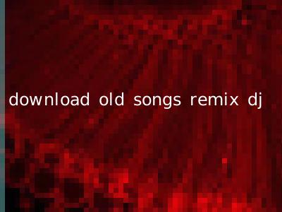 download old songs remix dj