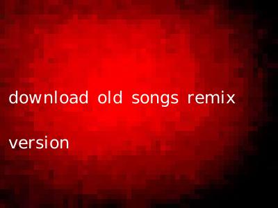 download old songs remix version