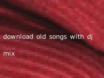 download old songs with dj mix