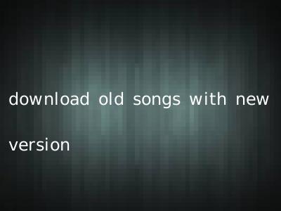 download old songs with new version