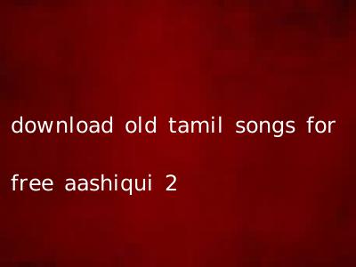 download old tamil songs for free aashiqui 2