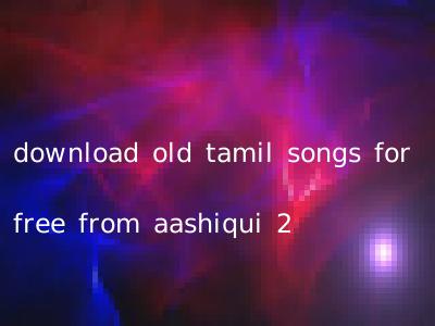 download old tamil songs for free from aashiqui 2