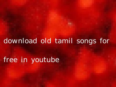 download old tamil songs for free in youtube