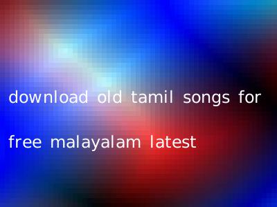 download old tamil songs for free malayalam latest