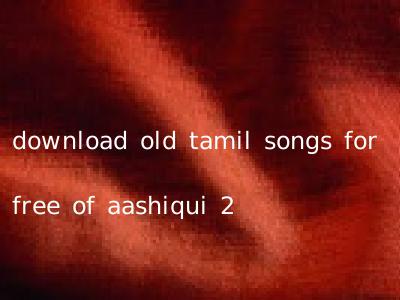 download old tamil songs for free of aashiqui 2