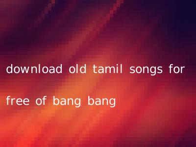 download old tamil songs for free of bang bang