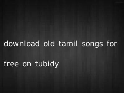 download old tamil songs for free on tubidy