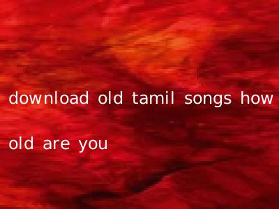 download old tamil songs how old are you