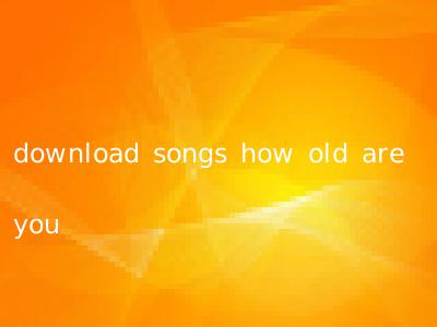 download songs how old are you