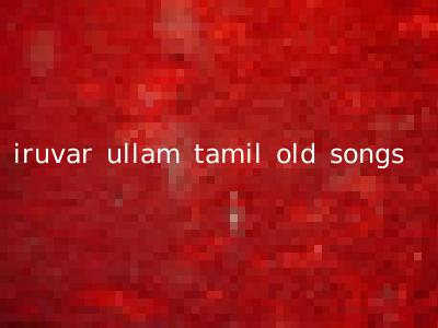 iruvar ullam tamil old songs