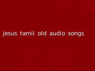jesus tamil old audio songs