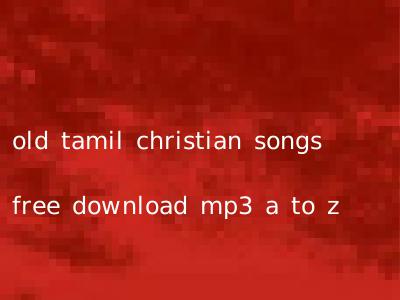 old tamil christian songs free download mp3 a to z