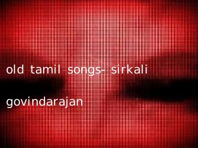 old tamil songs- sirkali govindarajan