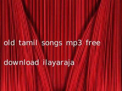 old tamil songs mp3 free download ilayaraja