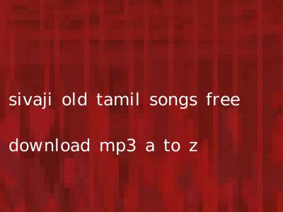 sivaji old tamil songs free download mp3 a to z