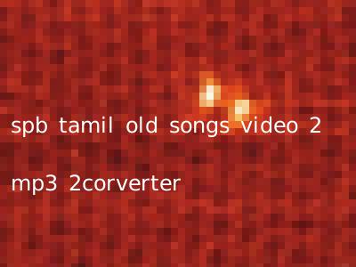 spb tamil old songs video 2 mp3 2corverter