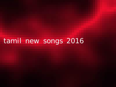 tamil new songs 2016