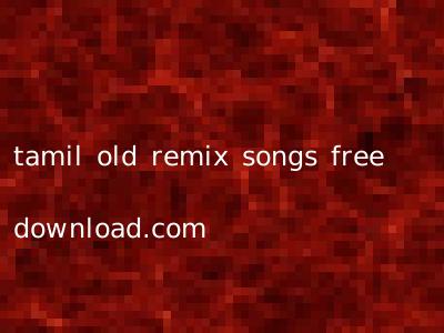 tamil old remix songs free download.com
