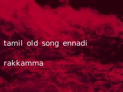 tamil old song ennadi rakkamma