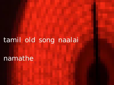 tamil old song naalai namathe