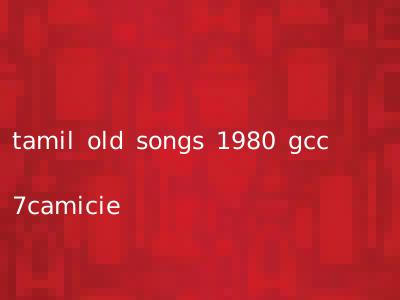 tamil old songs 1980 gcc 7camicie