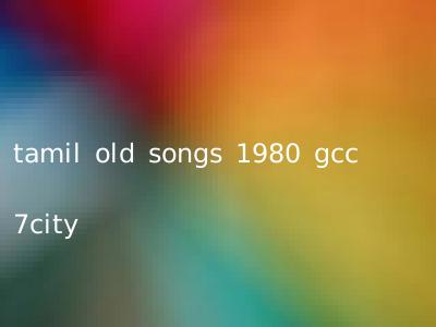 tamil old songs 1980 gcc 7city
