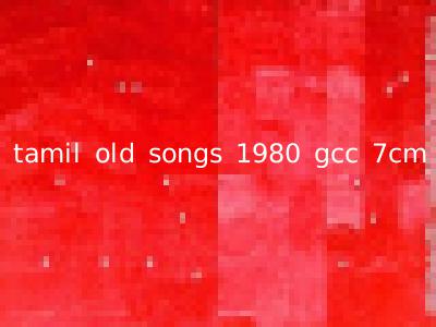 tamil old songs 1980 gcc 7cm