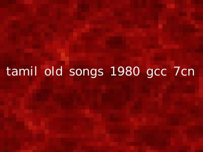 tamil old songs 1980 gcc 7cn
