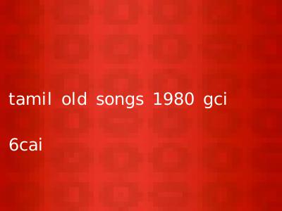 tamil old songs 1980 gci 6cai