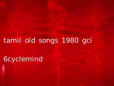 tamil old songs 1980 gci 6cyclemind