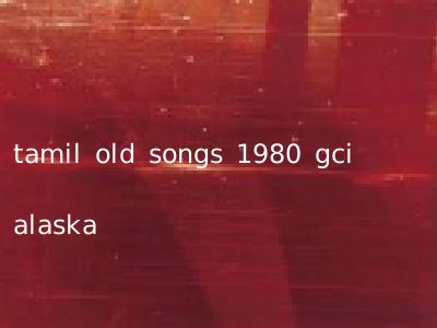 tamil old songs 1980 gci alaska