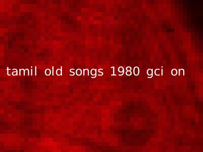 tamil old songs 1980 gci on