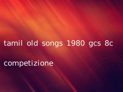 tamil old songs 1980 gcs 8c competizione