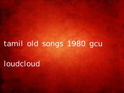 tamil old songs 1980 gcu loudcloud