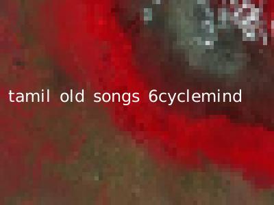 tamil old songs 6cyclemind