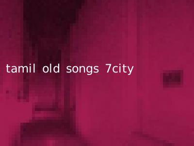 tamil old songs 7city