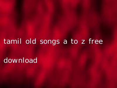 tamil old songs a to z free download